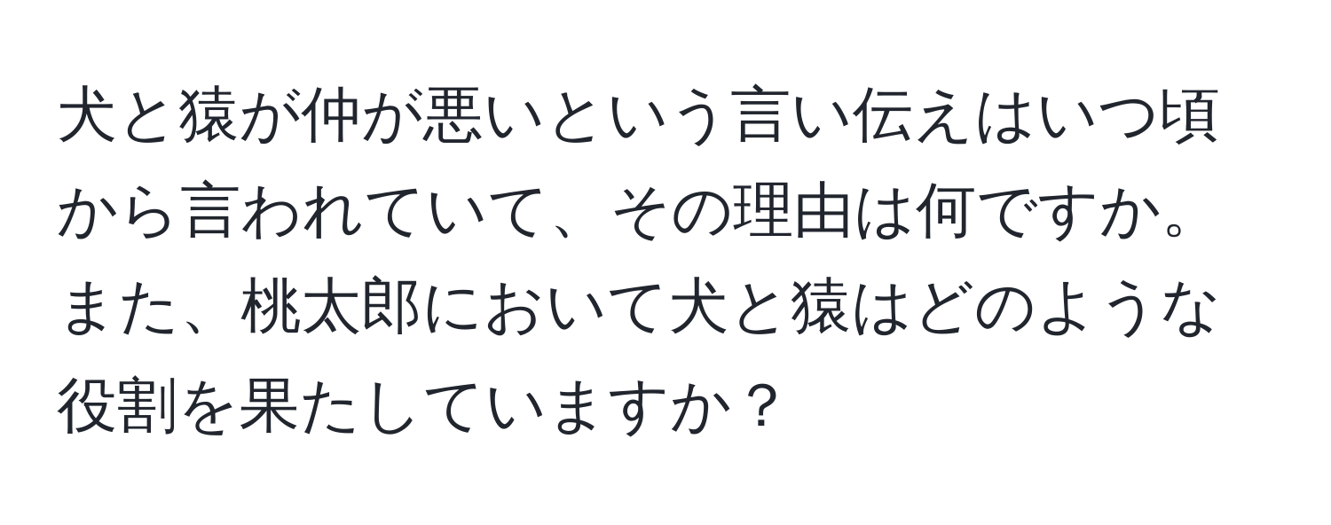 犬と猿が仲が悪いという言い伝えはいつ頃から言われていて、その理由は何ですか。また、桃太郎において犬と猿はどのような役割を果たしていますか？