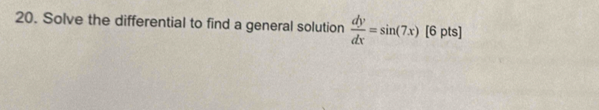 Solve the differential to find a general solution  dy/dx =sin (7x) [6 pts]