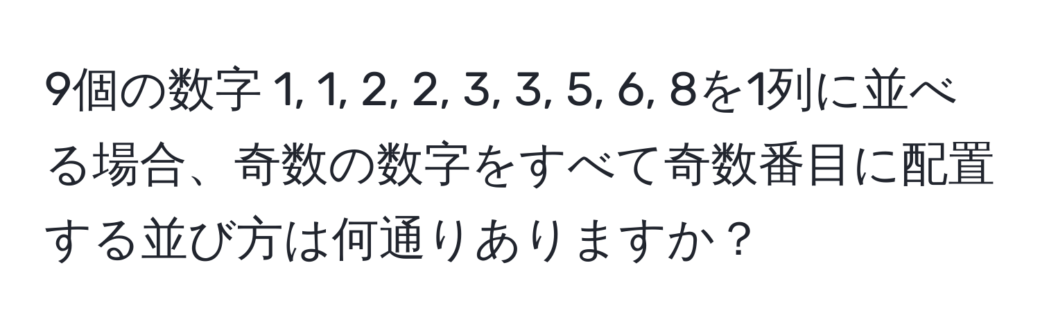 9個の数字 1, 1, 2, 2, 3, 3, 5, 6, 8を1列に並べる場合、奇数の数字をすべて奇数番目に配置する並び方は何通りありますか？