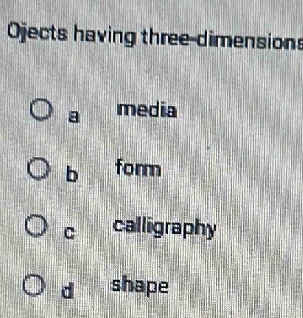 Ojects having three dimensions
a media
b form
C calligraphy
d shape