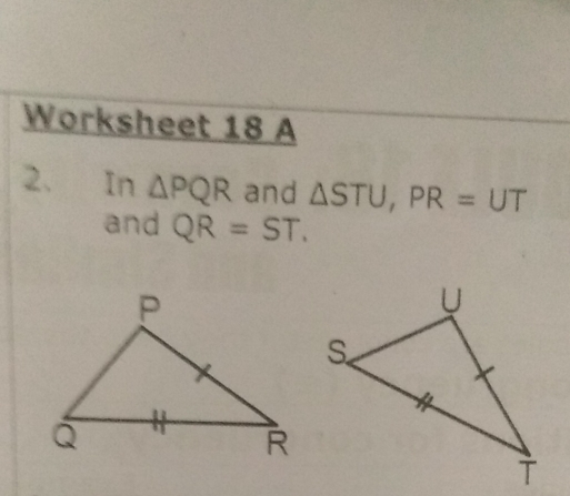 Worksheet 18 A 
2. In △ PQR and △ STU, PR=UT
and QR=ST.