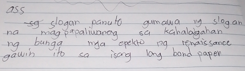 ass 
s slogan panuto gumawa ng slogan 
na mag papaliwarag sa kahalagahan 
ng bunga ma epelto pg renaissance 
gawin ito sa isang long bard paper