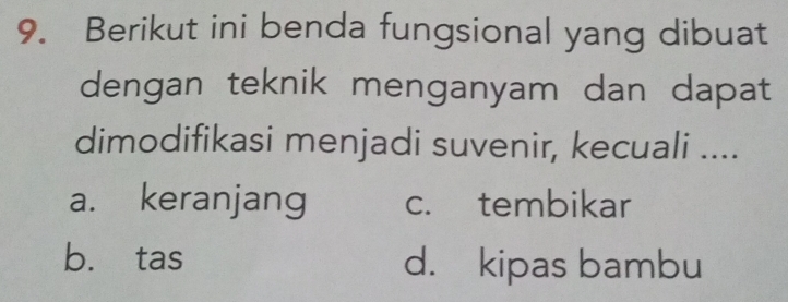 Berikut ini benda fungsional yang dibuat
dengan teknik menganyam dan dapat
dimodifikasi menjadi suvenir, kecuali ....
a. keranjang c. tembikar
b. tas d. kipas bambu