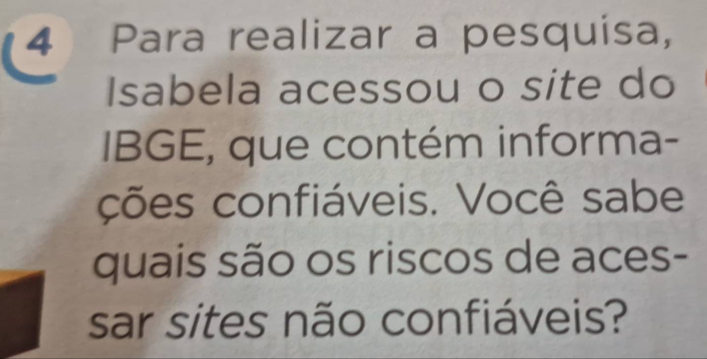 Para realizar a pesquisa, 
Isabela acessou o site do 
IBGE, que contém informa- 
ções confiáveis. Você sabe 
quais são os riscos de aces- 
sar sites não confiáveis?