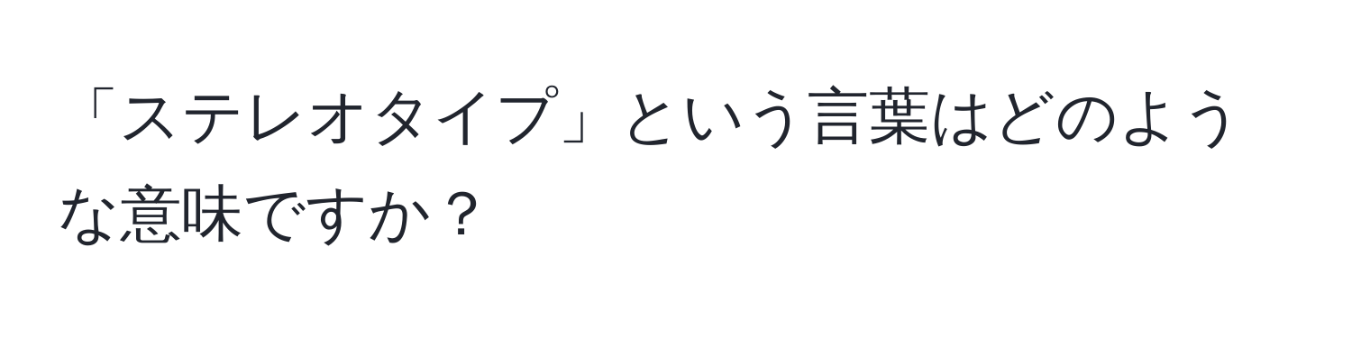 「ステレオタイプ」という言葉はどのような意味ですか？