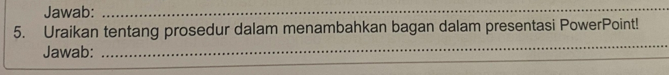 Jawab:_ 
5. Uraikan tentang prosedur dalam menambahkan bagan dalam presentasi PowerPoint! 
Jawab:_ 
_ 
_