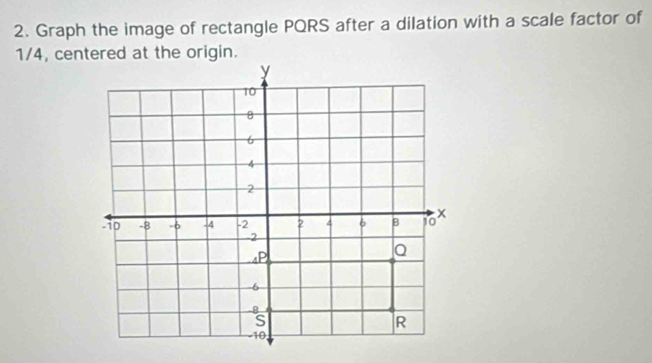 Graph the image of rectangle PQRS after a dilation with a scale factor of