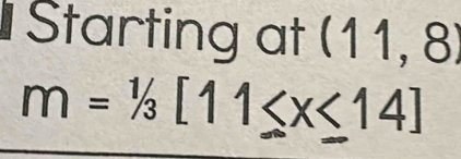 Starting at (11, 8)
m=1/3[11≤ x≤ 14]