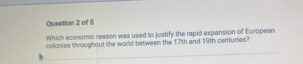 Which economic reason was used to justify the rapid expansion of European 
colonies throughout the world between the 17th and 19th centuries?