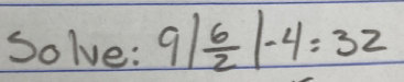 Solve: 9| 6/2 |-4=32