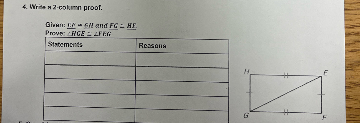 Write a 2-column proof.
Given: EF≌ GH and FG≌ HE.