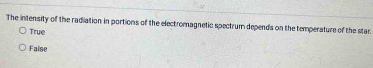 The intensity of the radiation in portions of the electromagnetic spectrum depends on the temperature of the star.
True
False