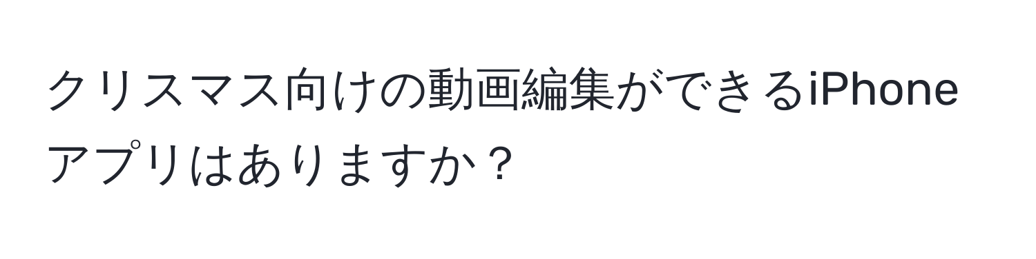 クリスマス向けの動画編集ができるiPhoneアプリはありますか？