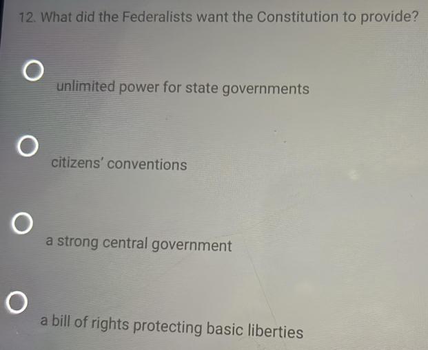 What did the Federalists want the Constitution to provide?
unlimited power for state governments
citizens’ conventions
a strong central government
a bill of rights protecting basic liberties