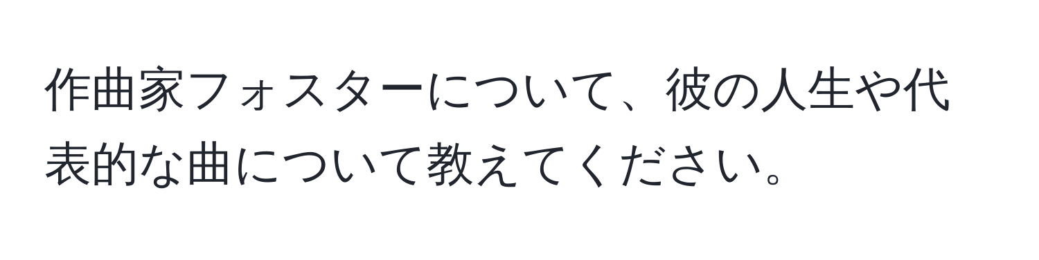 作曲家フォスターについて、彼の人生や代表的な曲について教えてください。