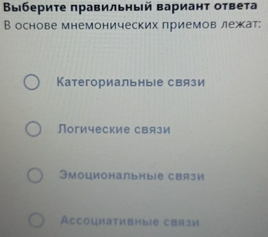 Выбериτе πравильный вариант ответа
В основе мнемонических лриемов лежат:
KатегориальныΙе связи
Логические связи
Эмоциональныiе связи
Acсоциативíыiе связи