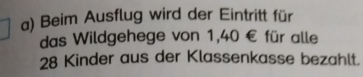 Beim Ausflug wird der Eintritt für 
das Wildgehege von 1,40 € für alle
28 Kinder aus der Klassenkasse bezahlt.