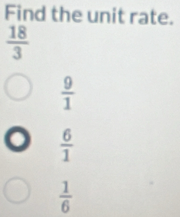 Find the unit rate.
 18/3 
 9/1 
 6/1 
 1/6 