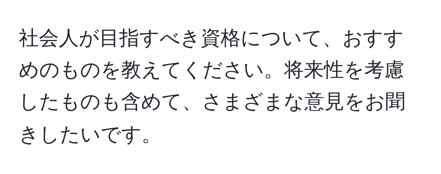 社会人が目指すべき資格について、おすすめのものを教えてください。将来性を考慮したものも含めて、さまざまな意見をお聞きしたいです。