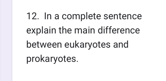 In a complete sentence 
explain the main difference 
between eukaryotes and 
prokaryotes.