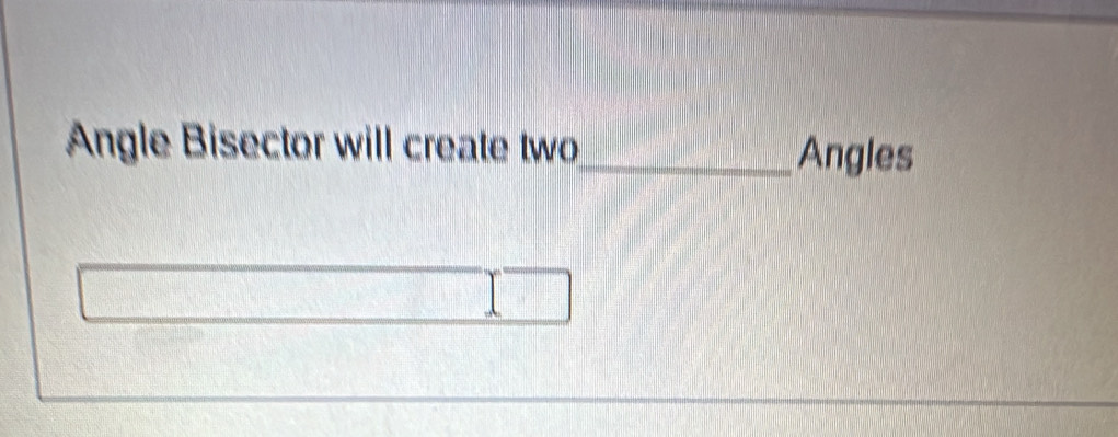 Angle Bisector will create two_ 
Angles