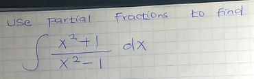 Use partial fractions to find
∈t  (x^2+1)/x^2-1 dx