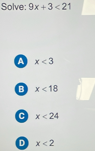 Solve: 9x+3<21</tex>
A x<3</tex>
B x<18</tex>
C x<24</tex>
D x<2</tex>