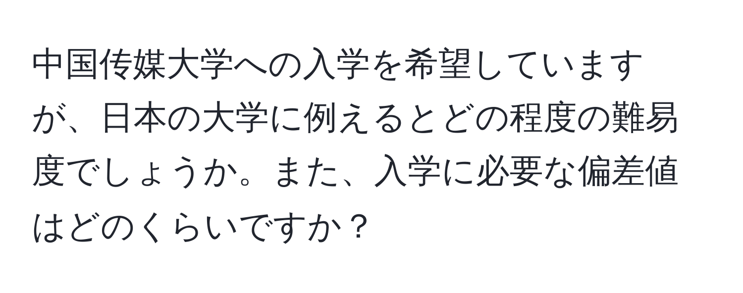 中国传媒大学への入学を希望していますが、日本の大学に例えるとどの程度の難易度でしょうか。また、入学に必要な偏差値はどのくらいですか？