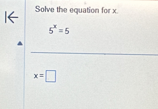 I← 
Solve the equation for x.
5^x=5
_
x=□