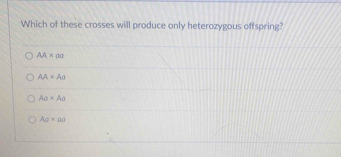 Which of these crosses will produce only heterozygous offspring?
AA* aa
AA* Aa
Aa* Aa
Aa* aa