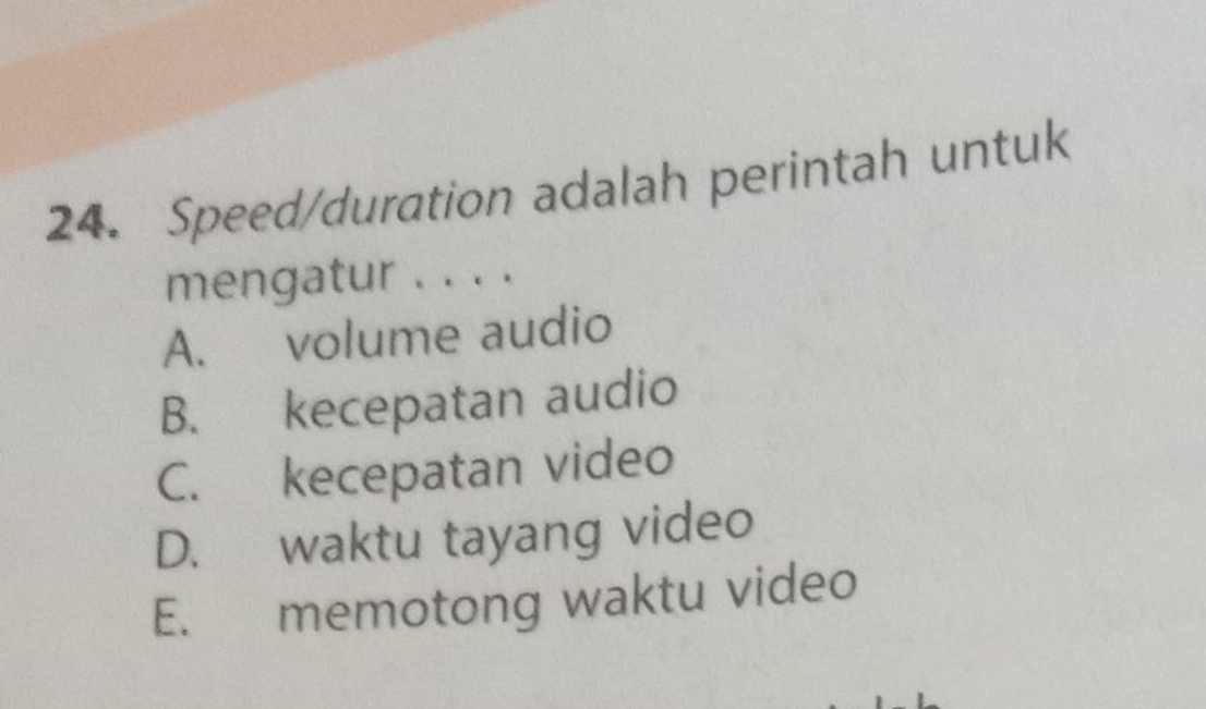 Speed/duration adalah perintah untuk
mengatur . . . .
A. volume audio
B. kecepatan audio
C. kecepatan video
D. waktu tayang video
E. memotong waktu video