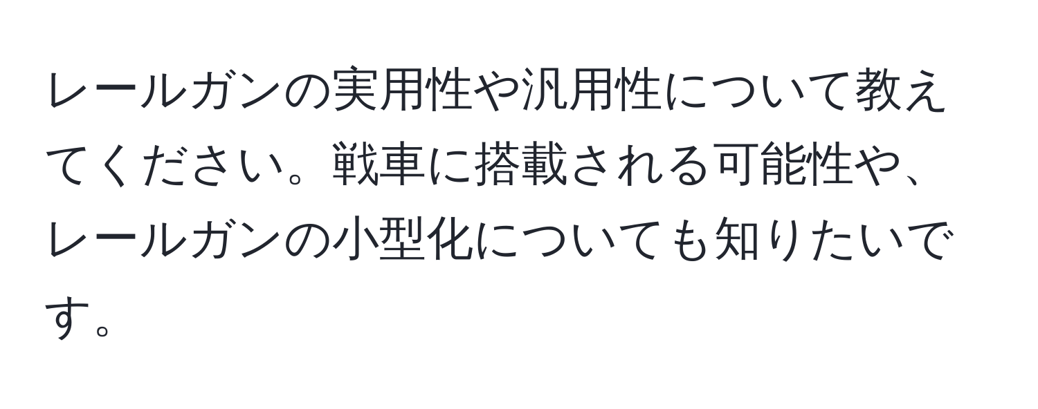 レールガンの実用性や汎用性について教えてください。戦車に搭載される可能性や、レールガンの小型化についても知りたいです。