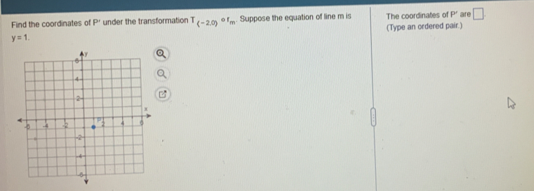 Find the coordinates of P' under the transformation T_(-2.0)or_m. Suppose the equation of line m is The coordinates of P' are □.
y=1. (Type an ordered pair.)