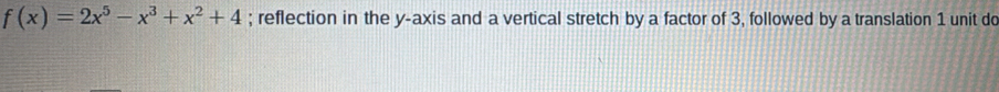 f(x)=2x^5-x^3+x^2+4; reflection in the y-axis and a vertical stretch by a factor of 3, followed by a translation 1 unit do