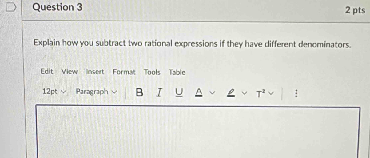 Explain how you subtract two rational expressions if they have different denominators. 
Edit View Insert Format Tools Table 
12pt Paragraph B I U A