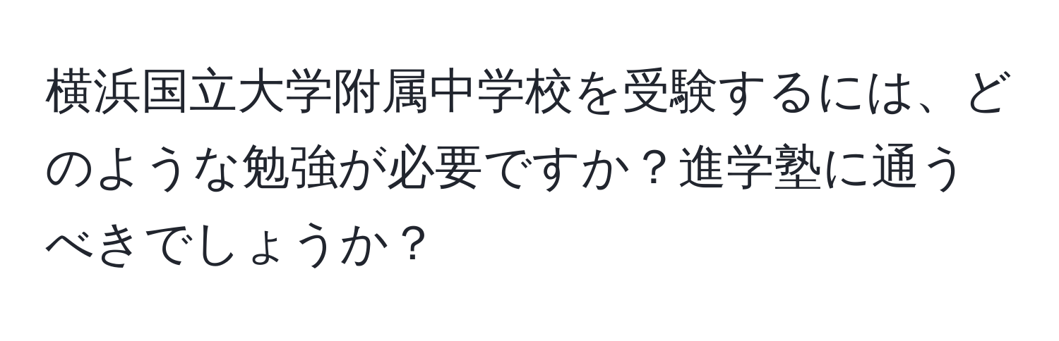 横浜国立大学附属中学校を受験するには、どのような勉強が必要ですか？進学塾に通うべきでしょうか？