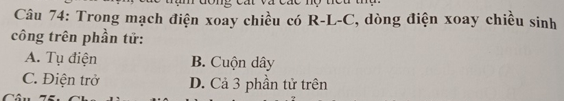 Trong mạch điện xoay chiều có R-L-C, dòng điện xoay chiều sinh
công trên phần tử:
A. Tụ điện B. Cuộn dây
C. Điện trở D. Cả 3 phần tử trên
C