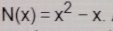 N(x)=x^2-x