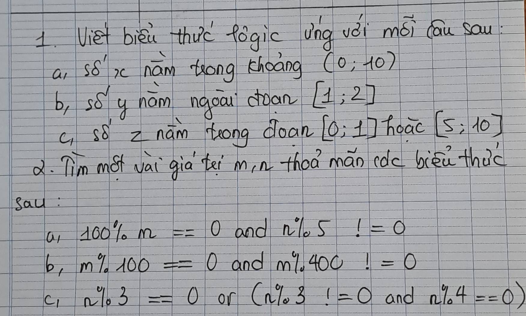 Viet bièi thaè fǒgic vng vèi mói dāu sau
a, so' ic nám tong choàng (0;-10)
b, s6 y nám ngoā cian [1;2]
c, s8 z nám teong cloan [0;1] hoao [5;10]
2. Tim moi vai già tei m,n theá mán cdc bikú thàc
sau :
100% m==0 and n% 5!=0
ap ...
6, m% 100==0 and m% 400!=0
C, n% 3==0 or (n% 3!=0 and n% 4==0)