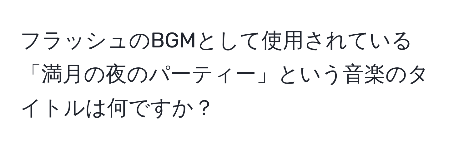 フラッシュのBGMとして使用されている「満月の夜のパーティー」という音楽のタイトルは何ですか？