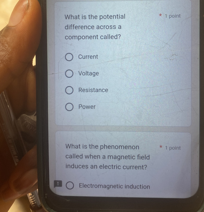 What is the potential * 1 point
difference across a
component called?
Current
Voltage
Resistance
Power
What is the phenomenon * 1 point
called when a magnetic field
induces an electric current?
! Electromagnetic induction