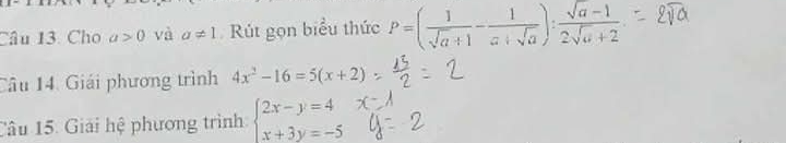 Cho a>0 và a!= 1 Rút gọn biểu thức P=( 1/sqrt(a)+1 - 1/a+sqrt(a) ): (sqrt(a)-1)/2sqrt(a)+2 . 
Câu 14. Giái phương trình 4x^2-16=5(x+2)
Câu 15. Giải hệ phương trình beginarrayl 2x-y=4 x+3y=-5endarray.