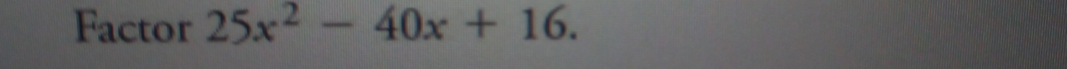 Factor 25x^2-40x+16.