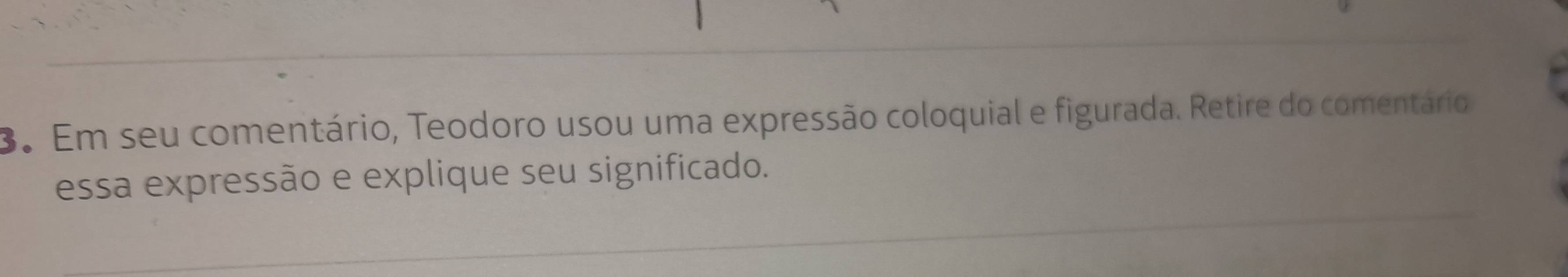 Em seu comentário, Teodoro usou uma expressão coloquial e figurada. Retire do comentário 
essa expressão e explique seu significado.