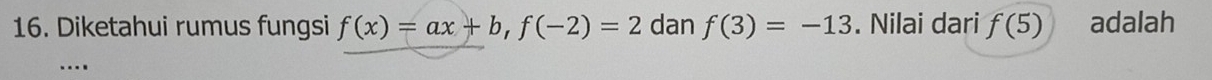 Diketahui rumus fungsi f(x)=ax+b, f(-2)=2 dan f(3)=-13. Nilai dari f(5) adalah