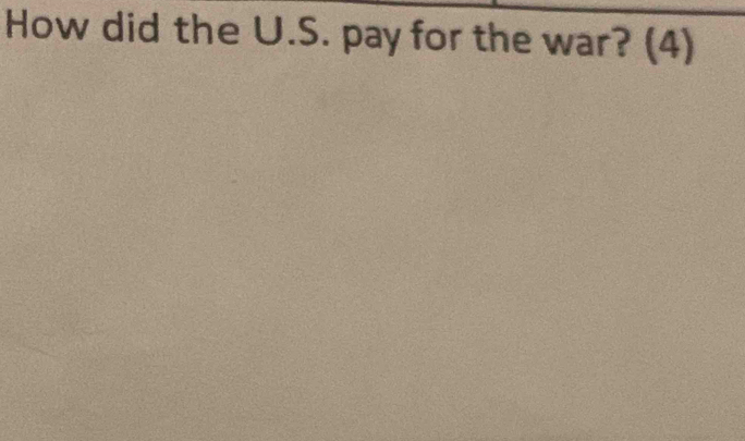 How did the U.S. pay for the war? (4)