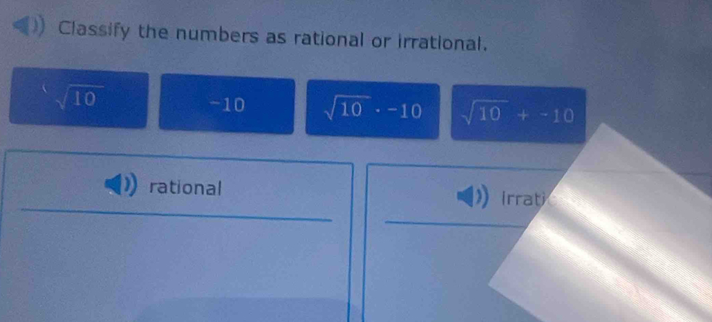 Classify the numbers as rational or irrational.
^3sqrt(10)
-10
sqrt(10)· -10 sqrt(10)+-10
rational Irrat