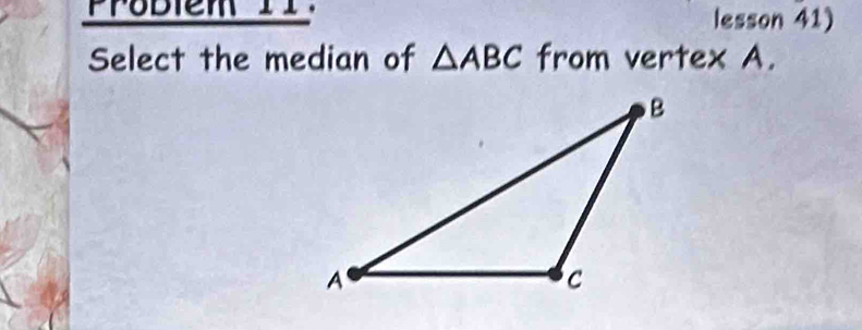 Problem 11 lesson 41) 
Select the median of △ ABC from vertex A.