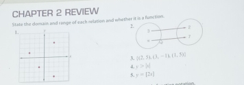 CHAPTER 2 REVIEW 
State the comain and range of each relation and wheths a function. 
3.  (2,5),(3,-1),(1,5)
4. y>|x|
5. y=[2x]