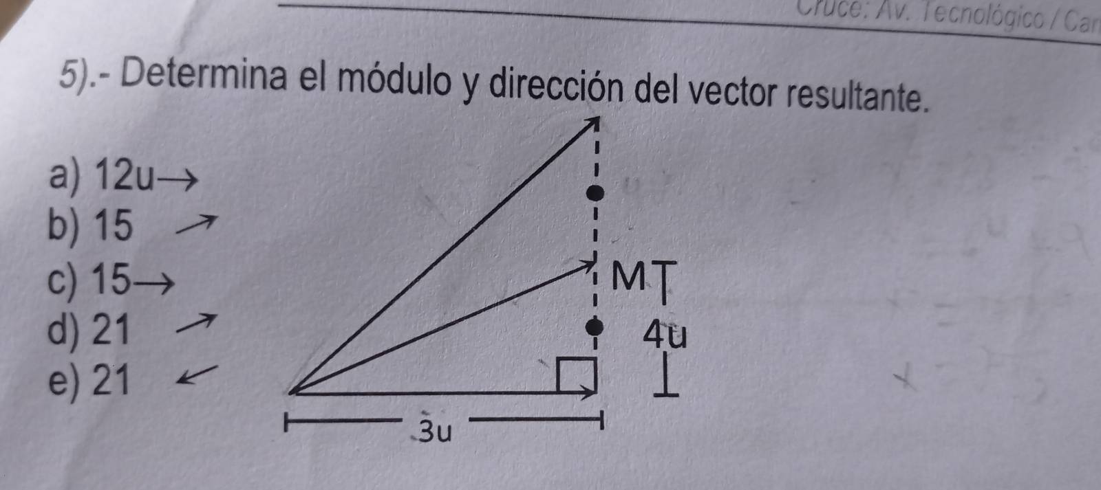 Cruce: Av. Tecnológico / Car
5).- Determina el módulo y dirección del vector resultante.
a) 12u
b) 15
c) 15
d) 21
e) 21